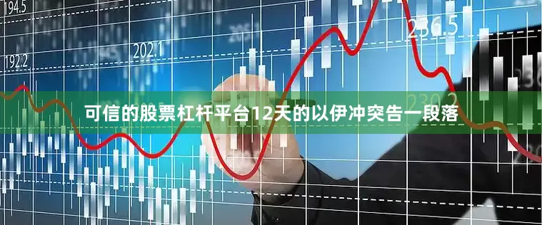 可信的股票杠杆平台12天的以伊冲突告一段落