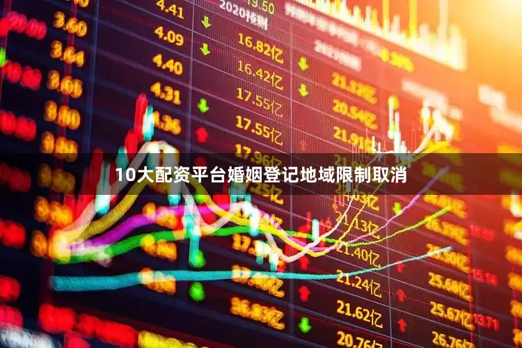 10大配资平台婚姻登记地域限制取消