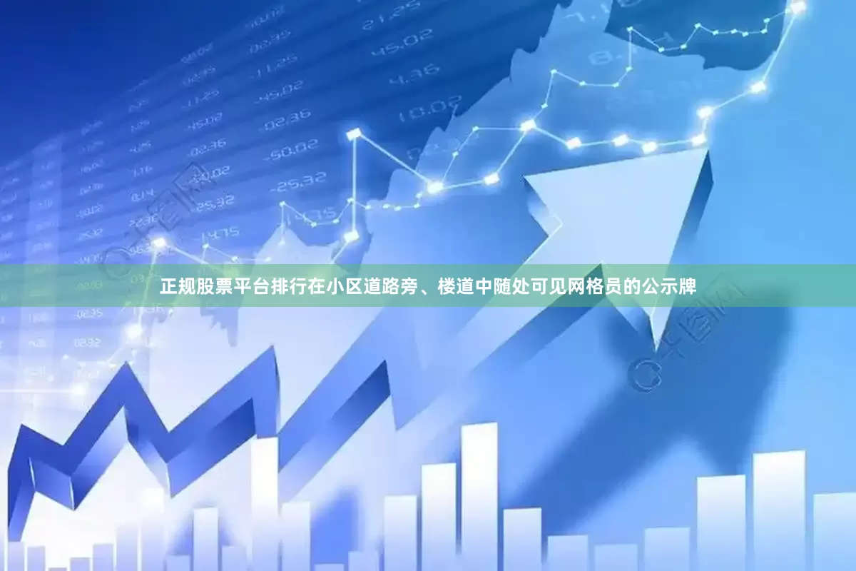 正规股票平台排行在小区道路旁、楼道中随处可见网格员的公示牌