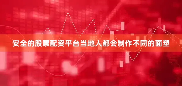 安全的股票配资平台当地人都会制作不同的面塑