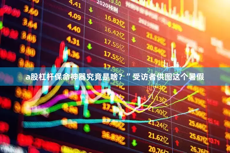 a股杠杆保命神器究竟是啥？”受访者供图这个暑假