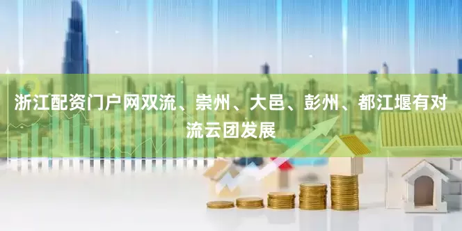 浙江配资门户网双流、崇州、大邑、彭州、都江堰有对流云团发展