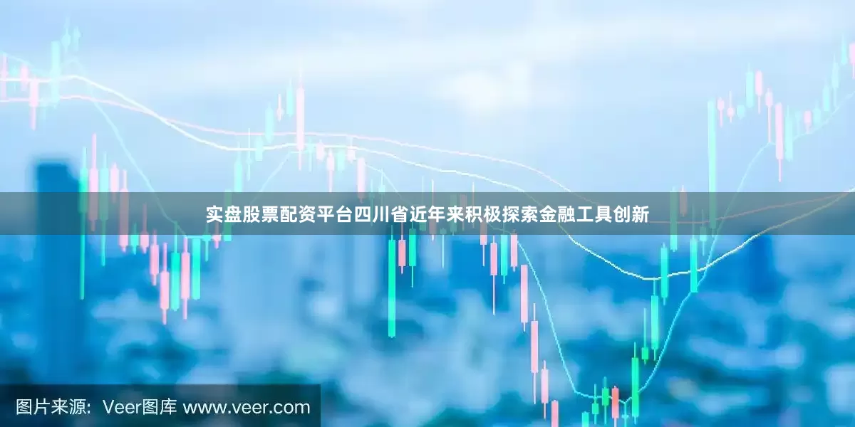 实盘股票配资平台四川省近年来积极探索金融工具创新