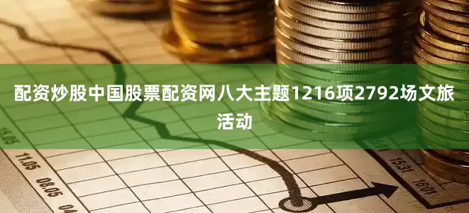 配资炒股中国股票配资网八大主题1216项2792场文旅活动