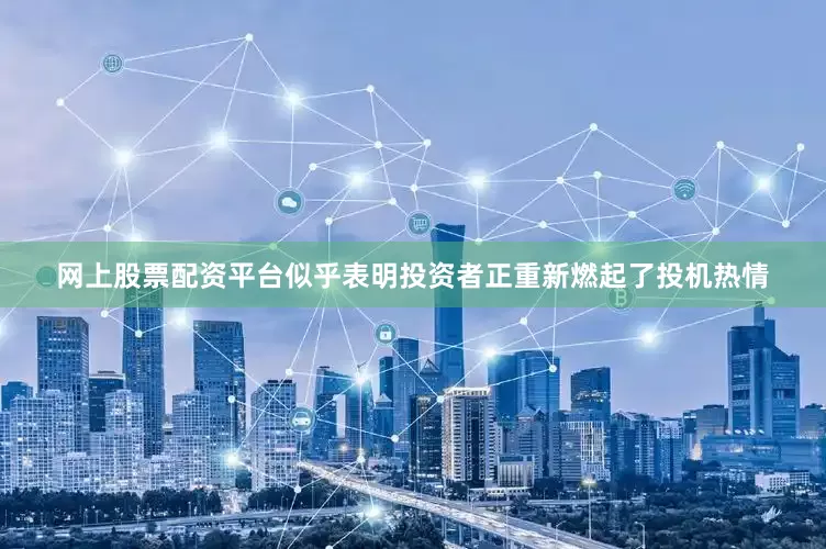 网上股票配资平台似乎表明投资者正重新燃起了投机热情