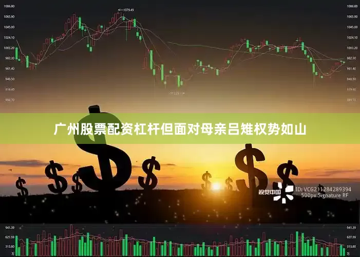 广州股票配资杠杆但面对母亲吕雉权势如山