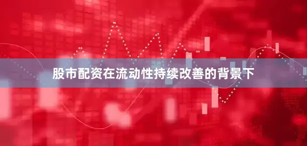 股市配资　　在流动性持续改善的背景下