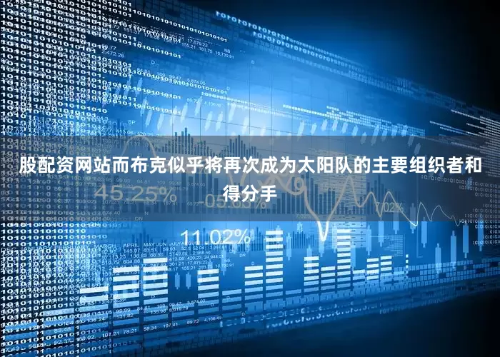 股配资网站而布克似乎将再次成为太阳队的主要组织者和得分手