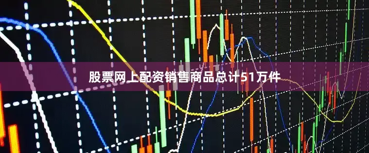 股票网上配资销售商品总计51万件