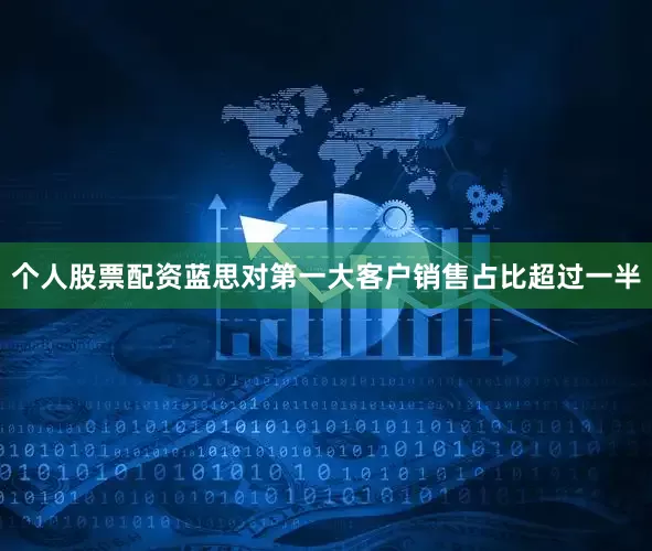 个人股票配资蓝思对第一大客户销售占比超过一半