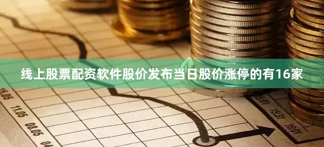 线上股票配资软件股价发布当日股价涨停的有16家