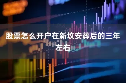 股票怎么开户在新坟安葬后的三年左右