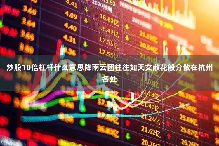 炒股10倍杠杆什么意思降雨云团往往如天女散花般分散在杭州各处