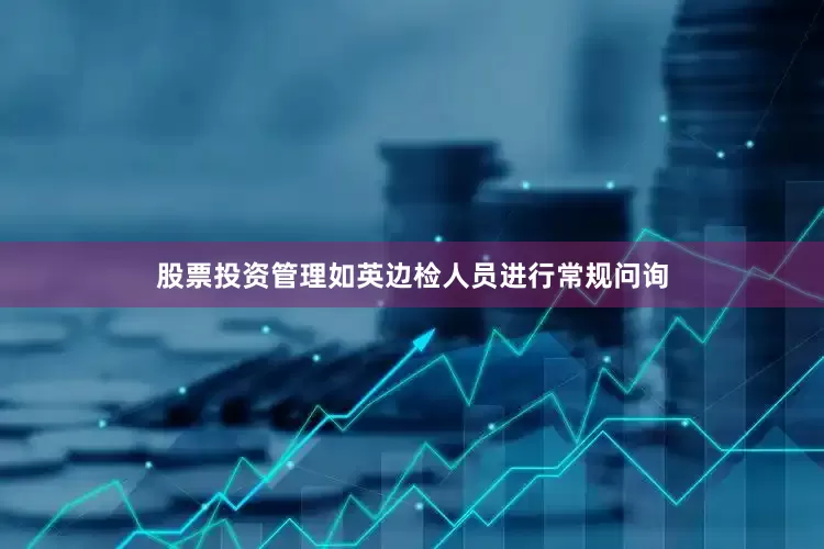 股票投资管理如英边检人员进行常规问询