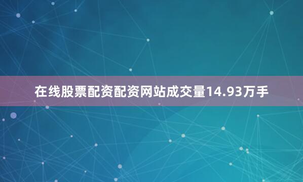 在线股票配资配资网站成交量14.93万手