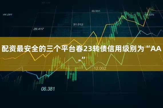 配资最安全的三个平台春23转债信用级别为“AA-”