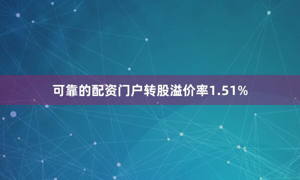 可靠的配资门户转股溢价率1.51%