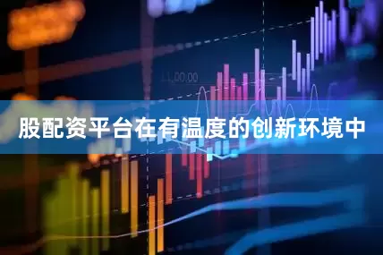 股配资平台在有温度的创新环境中
