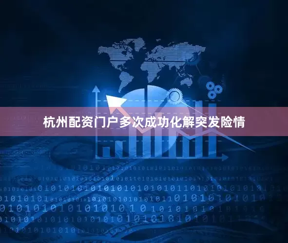杭州配资门户多次成功化解突发险情