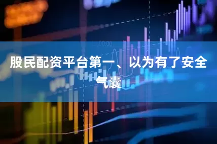 股民配资平台第一、以为有了安全气囊