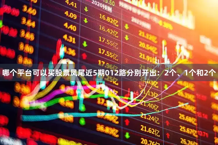 哪个平台可以买股票凤尾近5期012路分别开出：2个、1个和2个