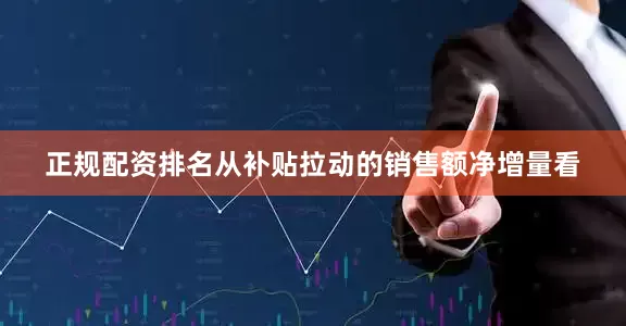 正规配资排名从补贴拉动的销售额净增量看