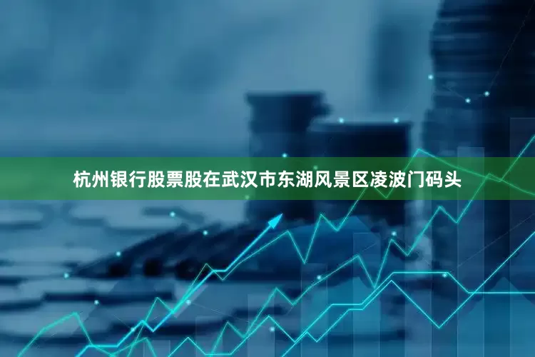 杭州银行股票股在武汉市东湖风景区凌波门码头