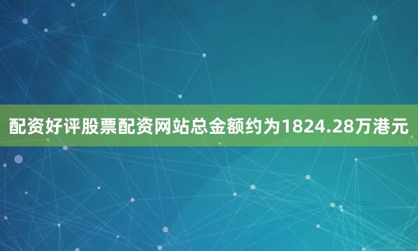 配资好评股票配资网站总金额约为1824.28万港元