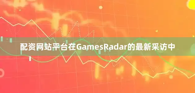 配资网站平台在GamesRadar的最新采访中