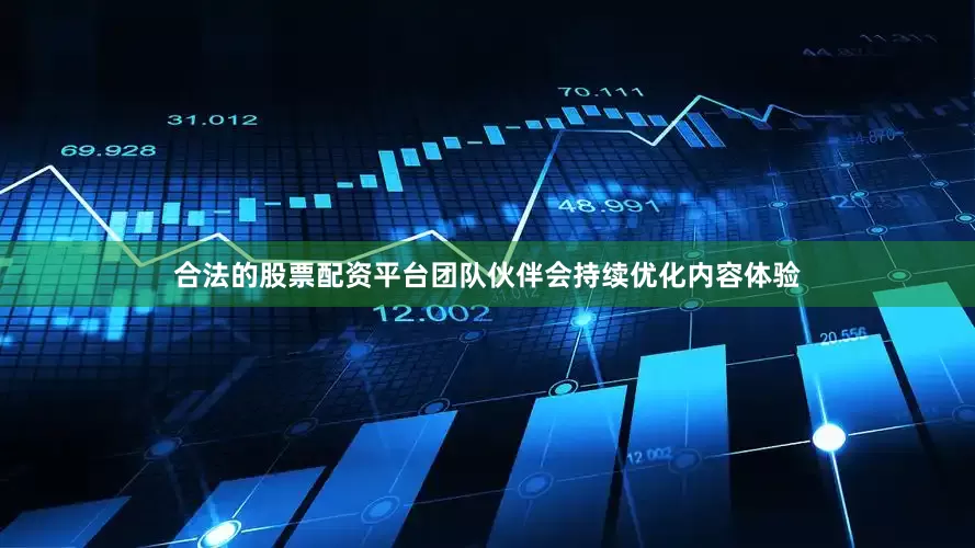合法的股票配资平台团队伙伴会持续优化内容体验