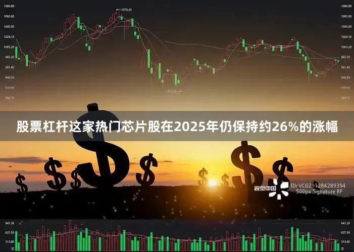股票杠杆　　这家热门芯片股在2025年仍保持约26%的涨幅