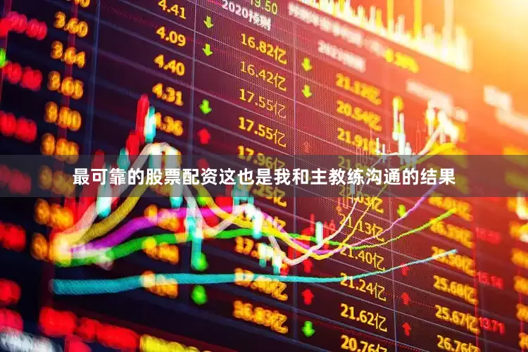 最可靠的股票配资这也是我和主教练沟通的结果