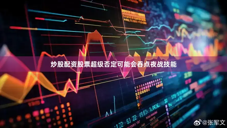 炒股配资股票超级否定可能会吞点夜战技能