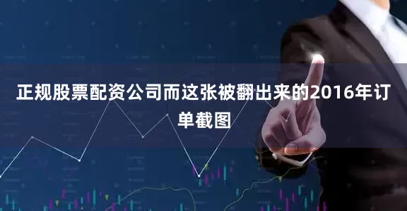 正规股票配资公司而这张被翻出来的2016年订单截图