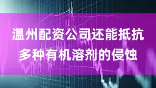 温州配资公司还能抵抗多种有机溶剂的侵蚀