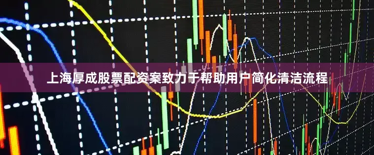 上海厚成股票配资案致力于帮助用户简化清洁流程