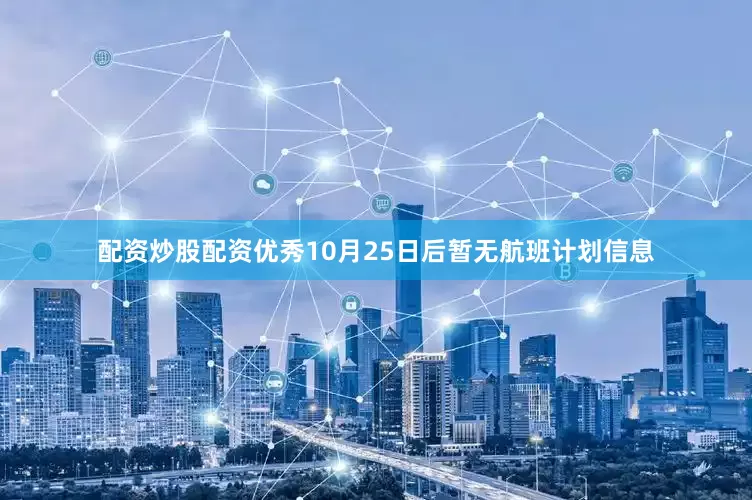 配资炒股配资优秀10月25日后暂无航班计划信息