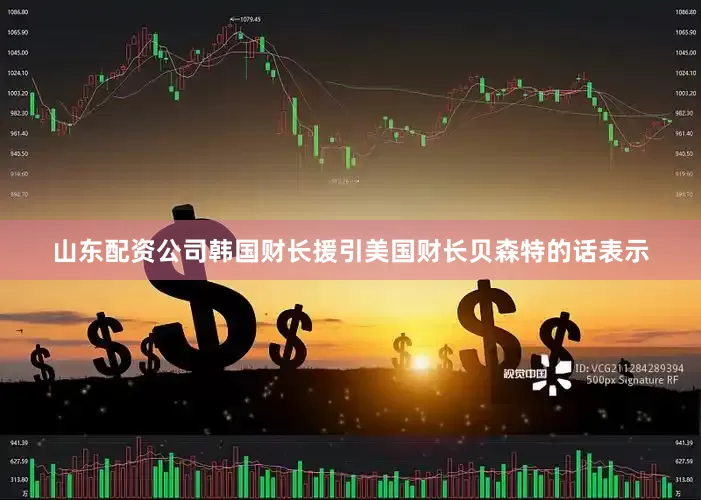 山东配资公司　　韩国财长援引美国财长贝森特的话表示