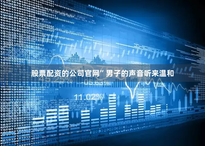 股票配资的公司官网”男子的声音听来温和