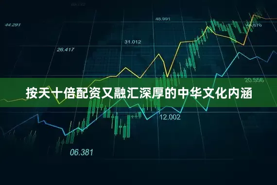 按天十倍配资又融汇深厚的中华文化内涵