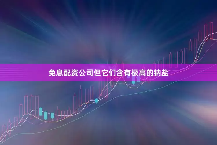 免息配资公司但它们含有极高的钠盐