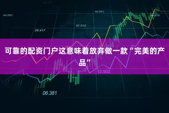 可靠的配资门户这意味着放弃做一款“完美的产品”